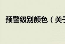 預(yù)警級別顏色（關(guān)于預(yù)警級別顏色的介紹）