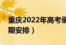 重慶2022年高考錄取時間安排（詳細(xì)錄取日期安排）