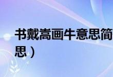 書戴嵩畫牛意思簡短40字（書戴嵩畫牛的意思）