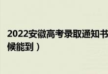 2022安徽高考錄取通知書發(fā)放時(shí)間及查詢?nèi)肟冢ㄒ话闶裁磿r(shí)候能到）