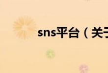 sns平臺(tái)（關(guān)于sns平臺(tái)的介紹）