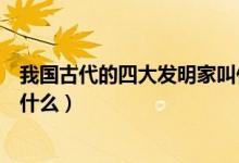 我國古代的四大發(fā)明家叫什么名字（我國古代的四大發(fā)明是什么）
