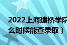 2022上海建橋?qū)W院錄取時(shí)間及查詢?nèi)肟冢ㄊ裁磿r(shí)候能查錄?。?class=