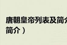 唐朝皇帝列表及簡(jiǎn)介一覽表（唐朝皇帝列表及簡(jiǎn)介）