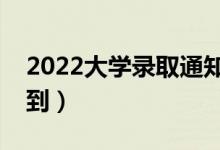 2022大學(xué)錄取通知書什么時(shí)候發(fā)（幾號(hào)能收到）