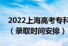 2022上海高考?？婆浫r(shí)間從哪天到哪天（錄取時(shí)間安排）