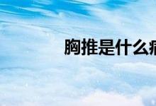 胸推是什么?。ㄐ赝剖鞘裁矗?class=