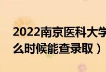 2022南京醫(yī)科大學(xué)錄取時(shí)間及查詢?nèi)肟冢ㄊ裁磿r(shí)候能查錄?。?class=