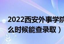 2022西安外事學(xué)院錄取時間及查詢?nèi)肟冢ㄊ裁磿r候能查錄?。?class=