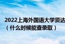 2022上海外國(guó)語(yǔ)大學(xué)賢達(dá)經(jīng)濟(jì)人文學(xué)院錄取時(shí)間及查詢?nèi)肟冢ㄊ裁磿r(shí)候能查錄?。?class=