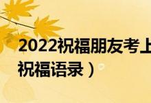 2022祝福朋友考上大學(xué)的話（朋友升學(xué)簡短祝福語錄）