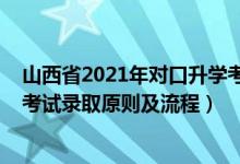 山西省2021年對口升學考試時間（2021年山西省對口升學考試錄取原則及流程）