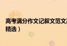 高考滿(mǎn)分作文記敘文范文高三網(wǎng)（高考滿(mǎn)分作文記敘文范文精選）
