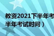 教資2021下半年考試時(shí)間官網(wǎng)（教資2021下半年考試時(shí)間）