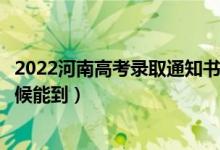 2022河南高考錄取通知書發(fā)放時(shí)間及查詢?nèi)肟冢ㄒ话闶裁磿r(shí)候能到）