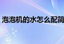 泡泡機(jī)的水怎么配簡(jiǎn)單（泡泡機(jī)的水怎么配）