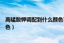 高錳酸鉀調(diào)配到什么顏色可以坐浴（高錳酸鉀坐浴的最佳顏色）