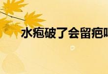 水皰破了會留疤嗎（水皰破了怎么辦）