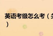 英語考級怎么考（關(guān)于英語考級怎么考的介紹）