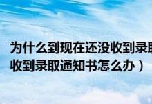 為什么到現(xiàn)在還沒收到錄取通知書（2022已經(jīng)被錄取了沒有收到錄取通知書怎么辦）