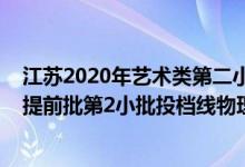 江蘇2020年藝術(shù)類第二小批投檔線（江蘇2022藝術(shù)類本科提前批第2小批投檔線物理類聲樂）