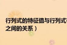 行列式的特征值與行列式有什么關系（行列式的值和特征值之間的關系）