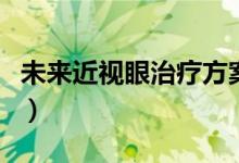 未來近視眼治療方案（青少年近視眼恢復(fù)方法）