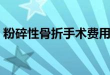 粉碎性骨折手術(shù)費(fèi)用（粉碎性骨折手術(shù)費(fèi)用）