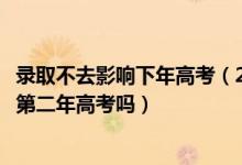 錄取不去影響下年高考（2022高考被大學(xué)錄取后不去會影響第二年高考嗎）
