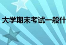 大學(xué)期末考試一般什么時(shí)候（幾月份期末考）