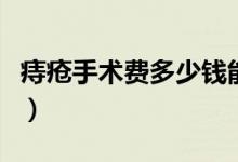 痔瘡手術(shù)費多少錢能切除（痔瘡手術(shù)費多少錢）