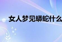 女人夢見蟒蛇什么預(yù)兆（女人夢見蟒蛇）