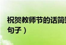祝賀教師節(jié)的話簡短10字（2021祝福老師的句子）