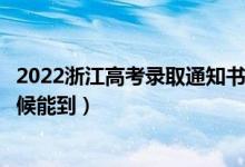 2022浙江高考錄取通知書發(fā)放時(shí)間及查詢?nèi)肟冢ㄒ话闶裁磿r(shí)候能到）
