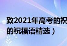 致2021年高考的祝福語（2021祝福高考順利的祝福語精選）