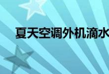 夏天空調(diào)外機(jī)滴水（夏天空調(diào)外機(jī)滴水）