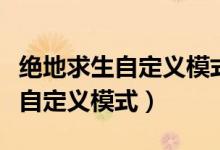 絕地求生自定義模式可以打人機(jī)嗎（絕地求生自定義模式）