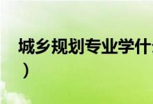 城鄉(xiāng)規(guī)劃專(zhuān)業(yè)學(xué)什么（2022就業(yè)前景怎么樣）