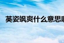 英姿颯爽什么意思?。ㄓ⒆孙S爽什么意思）