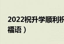 2022祝升學(xué)順利祝福語短信（考上大學(xué)的祝福語）