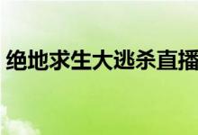 絕地求生大逃殺直播（絕地求生大逃殺購買）
