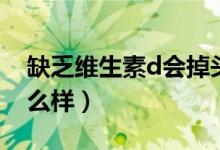缺乏維生素d會掉頭發(fā)嗎（缺乏維生素d會怎么樣）