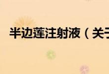 半邊蓮注射液（關(guān)于半邊蓮注射液的介紹）