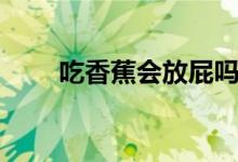 吃香蕉會放屁嗎（吃香蕉會發(fā)胖嗎）