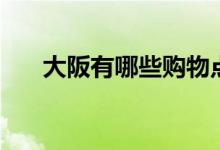 大阪有哪些購物點(diǎn)（大阪有哪些大學(xué)）
