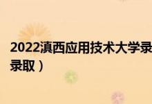 2022滇西應用技術大學錄取時間及查詢?nèi)肟冢ㄊ裁磿r候能查錄?。?class=