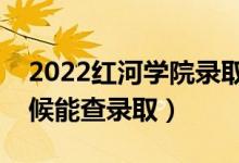 2022紅河學(xué)院錄取時(shí)間及查詢?nèi)肟冢ㄊ裁磿r(shí)候能查錄?。?class=