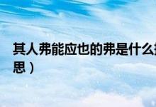 其人弗能應(yīng)也的弗是什么拼音（其人弗能應(yīng)也的弗是什么意思）