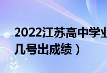 2022江蘇高中學(xué)業(yè)水平考試成績(jī)查詢時(shí)間（幾號(hào)出成績(jī)）