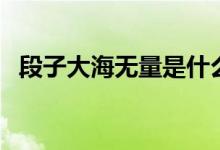 段子大海無(wú)量是什么梗（大海無(wú)量什么梗）
